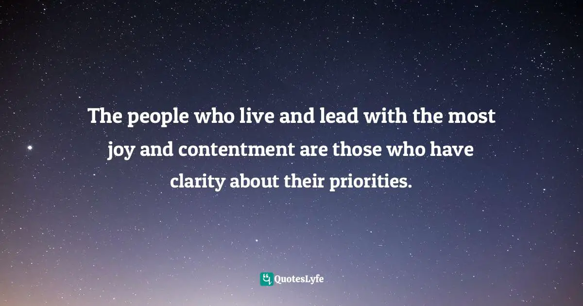The people who live and lead with the most joy and contentment are those who have clarity about their priorities.
