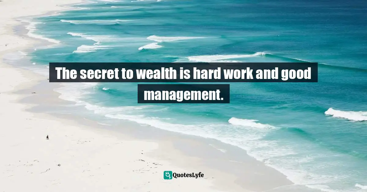 The secret to wealth is hard work and good management.
