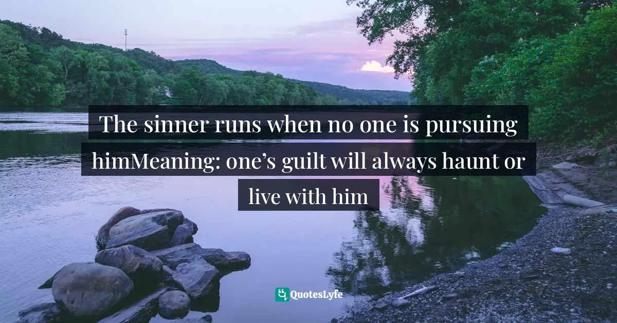 The sinner runs when no one is pursuing himMeaning: one’s guilt will always haunt or live with him