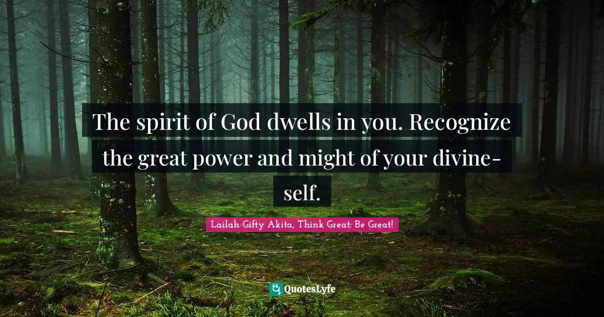 Lailah Gifty Akita, Think Great: Be Great! Quotes: The spirit of God dwells in you. Recognize the great power and might of your divine-self.