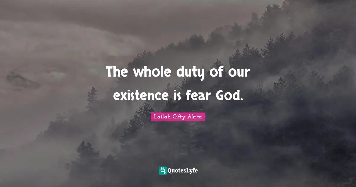 The whole duty of our existence is fear God.