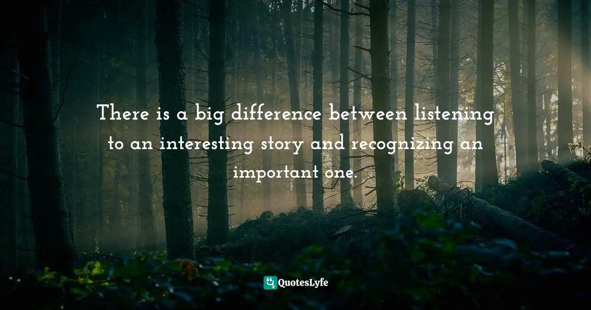 Personal Development Insights Quotes: "There is a big difference between listening to an interesting story and recognizing an important one."