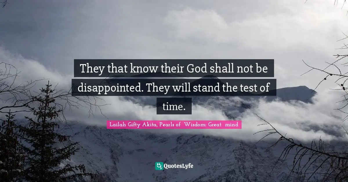 Troubles Quotes: "They that know their God shall not be disappointed. They will stand the test of time."