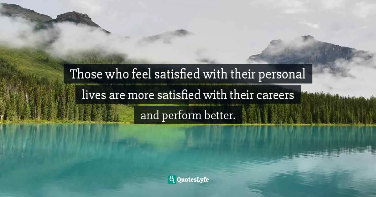 Those who feel satisfied with their personal lives are more satisfied with their careers and perform better.