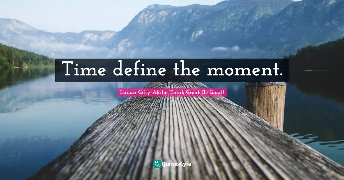 Time define the moment.