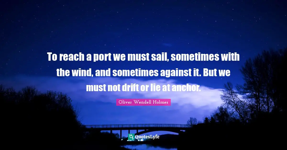 Personal Development Quotes: "To reach a port we must sail, sometimes with the wind, and sometimes against it. But we must not drift or lie at anchor."