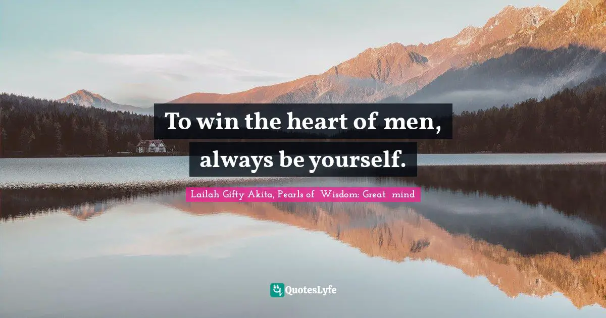 To win the heart of men, always be yourself.