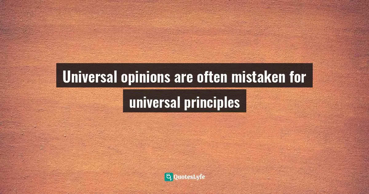 Universal opinions are often mistaken for universal principles