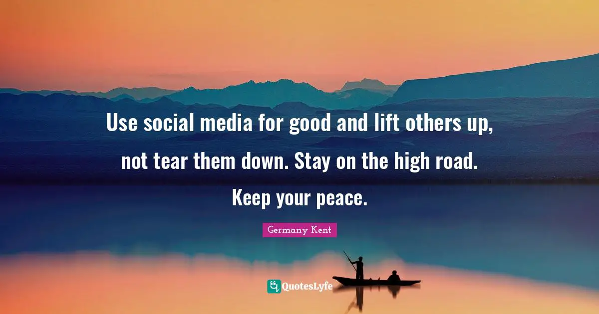 Hope Guru Quotes: "Use social media for good and lift others up, not tear them down. Stay on the high road. Keep your peace."