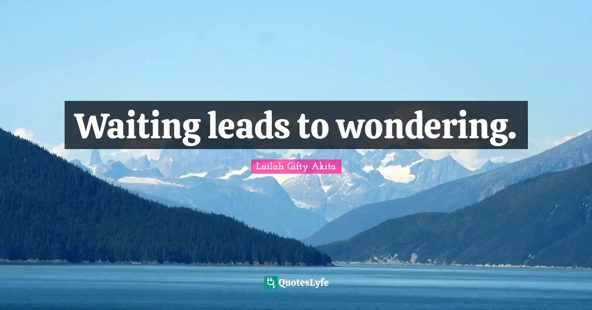 Waiting leads to wondering.