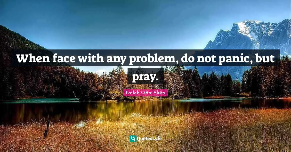 When face with any problem, do not panic, but pray.