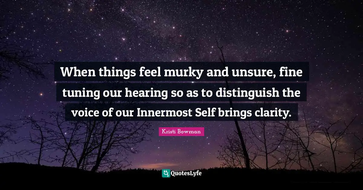 When things feel murky and unsure, fine tuning our hearing so as to distinguish the voice of our Innermost Self brings clarity.