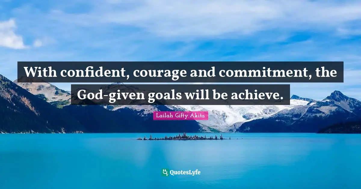 With confident, courage and commitment, the God-given goals will be achieve.
