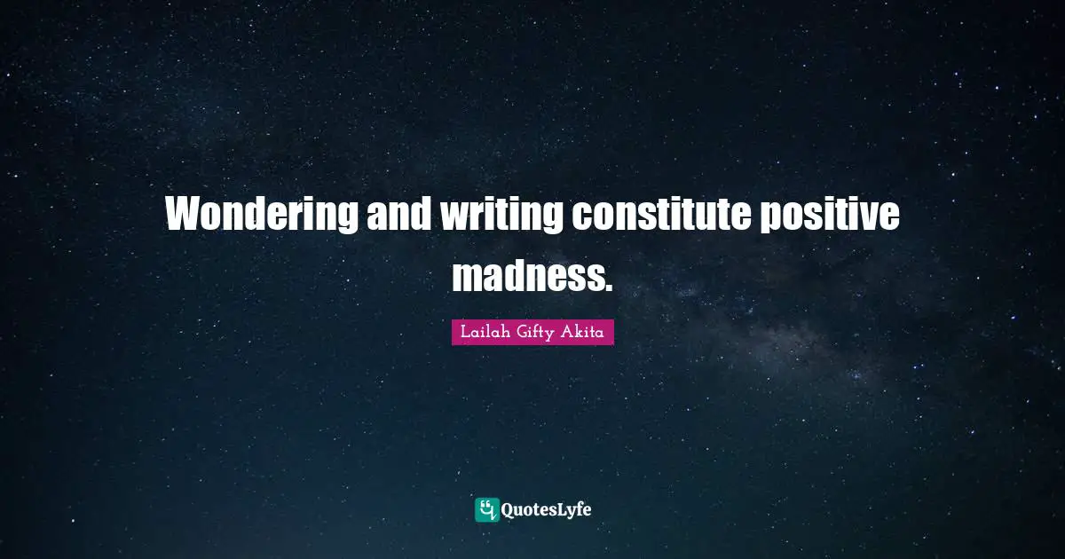 Wondering and writing constitute positive madness.