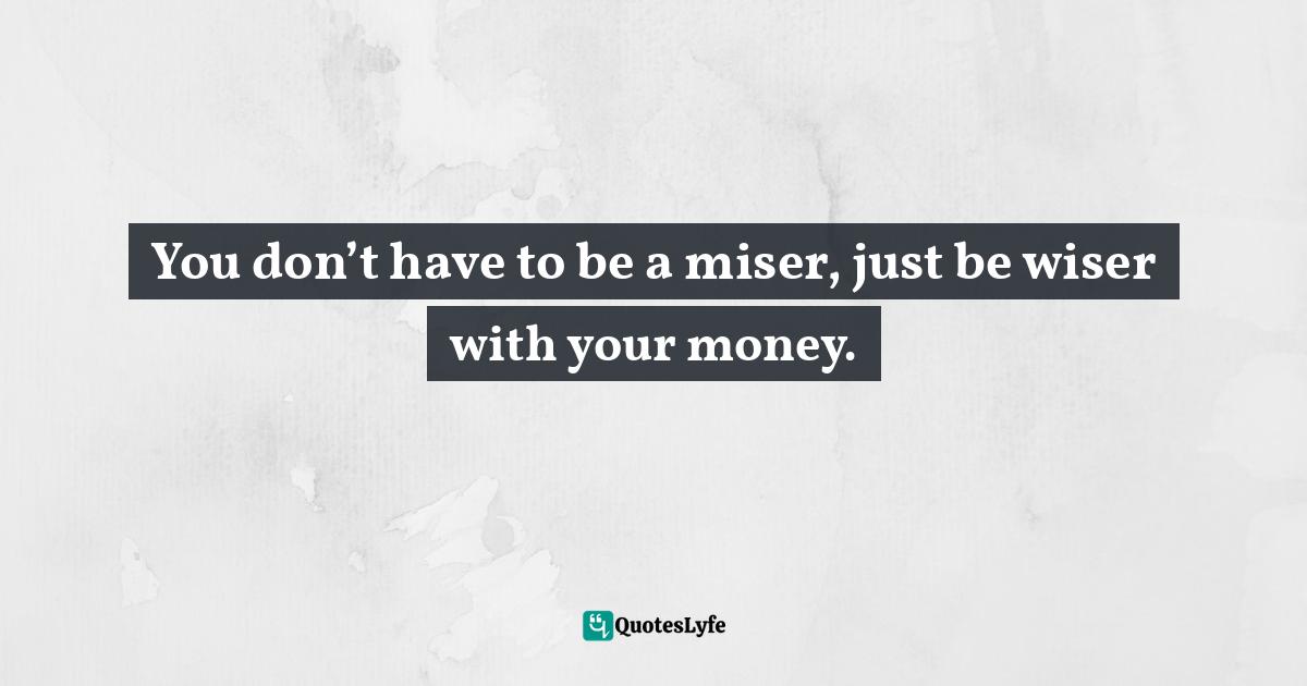Dorethia Conner Kelly Quotes: "You don’t have to be a miser, just be wiser with your money."