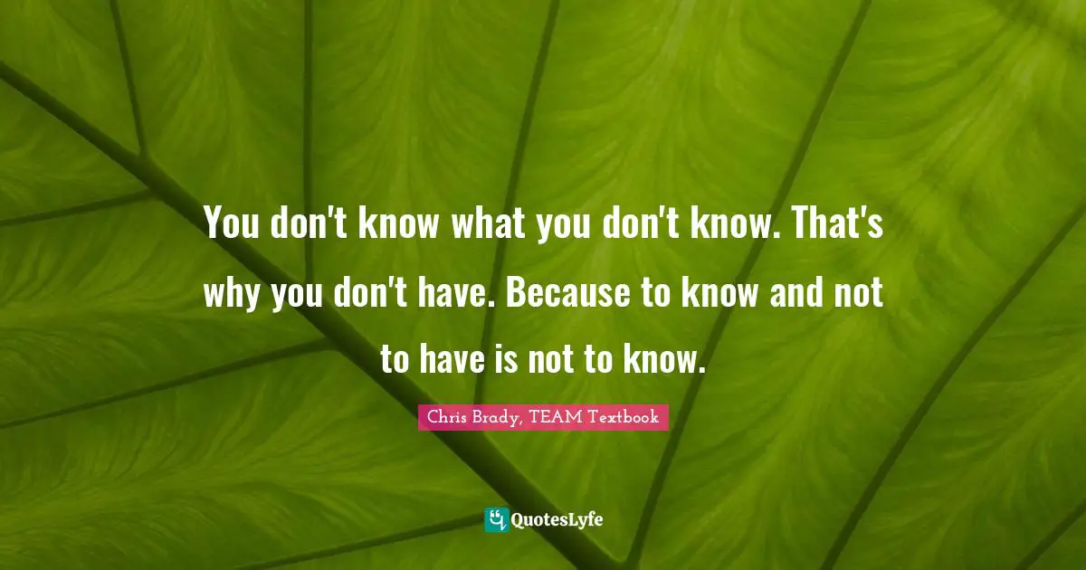 You don't know what you don't know. That's why you don't have. Because to know and not to have is not to know.