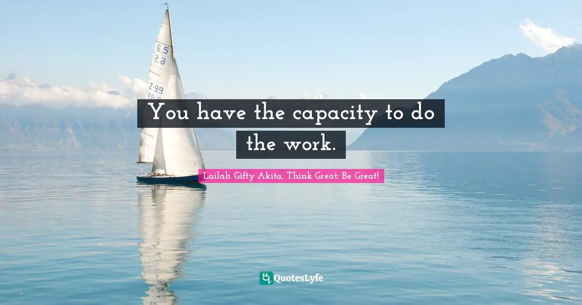 You have the capacity to do the work.