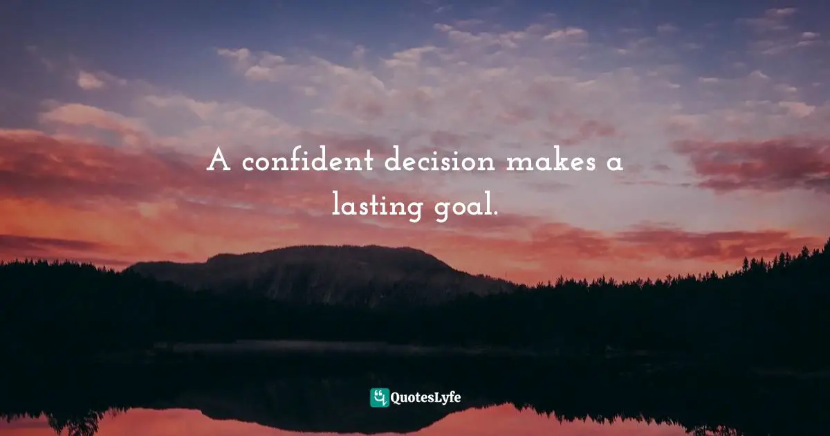 A confident decision makes a lasting goal.