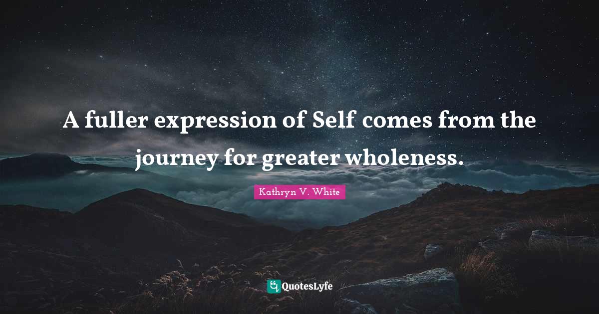 A fuller expression of Self comes from the journey for greater wholene