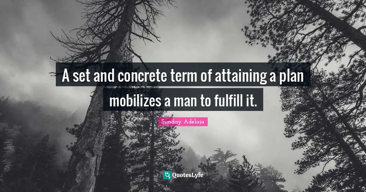 A set and concrete term of attaining a plan mobilizes a man to fulfill it.