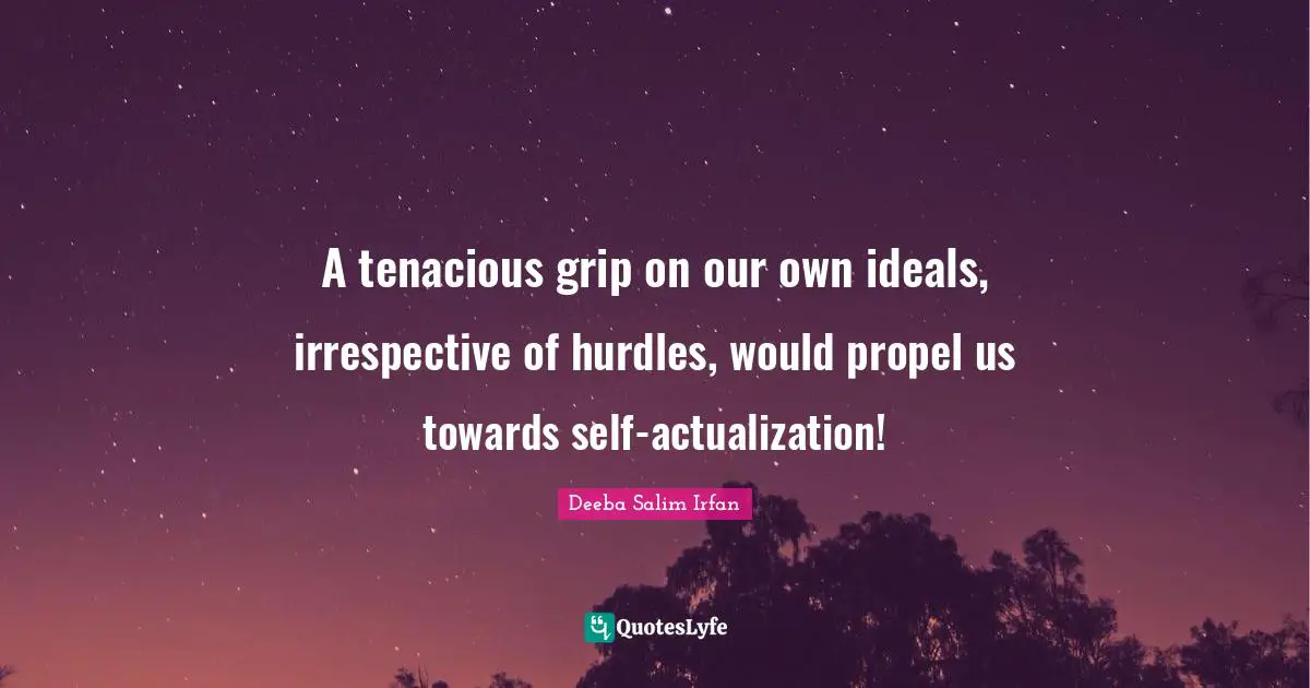 Love Hurts Quotes: "A tenacious grip on our own ideals, irrespective of hurdles, would propel us towards self-actualization!"