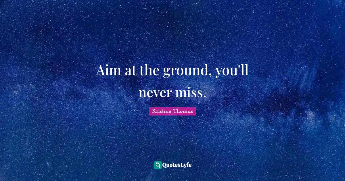 Goal Setting Tips Quotes: "Aim at the ground, you'll never miss."