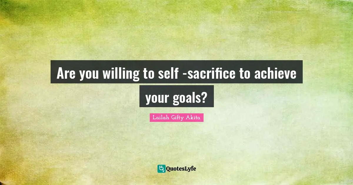 Are you willing to self -sacrifice to achieve your goals?