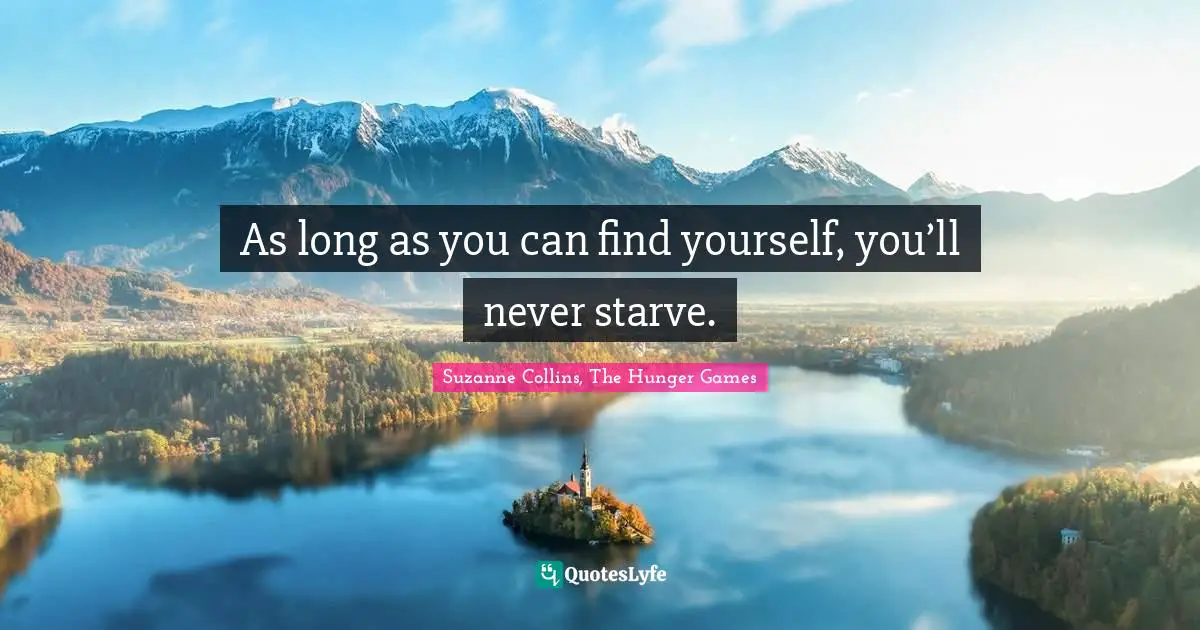 The Hunger Games Quotes: "As long as you can find yourself, you’ll never starve."