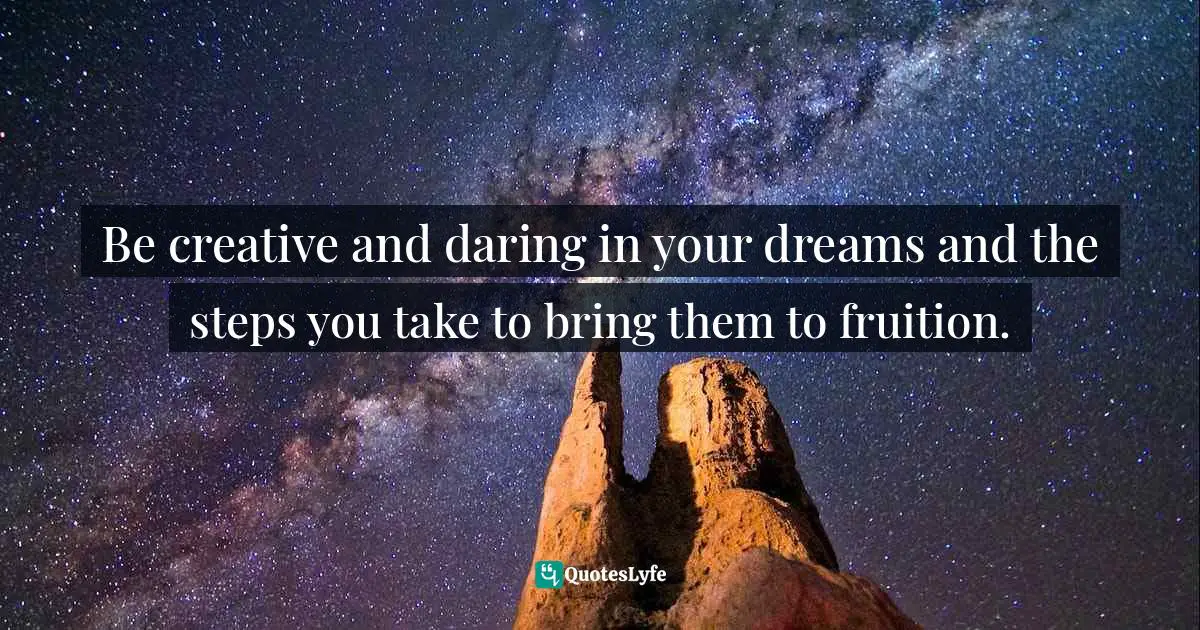 Be creative and daring in your dreams and the steps you take to bring them to fruition.