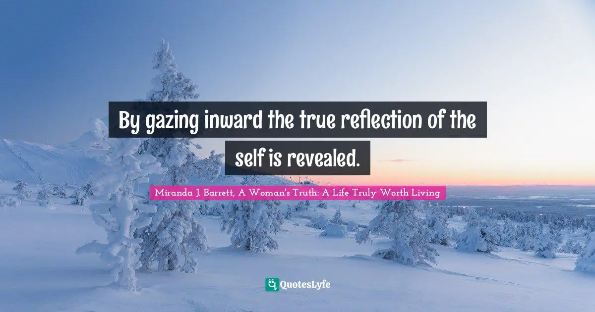 By gazing inward the true reflection of the self is revealed.