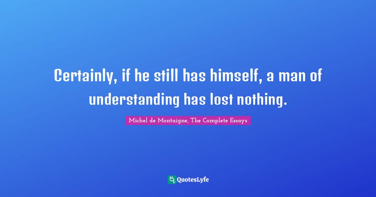 Certainly, if he still has himself, a man of understanding has lost nothing.