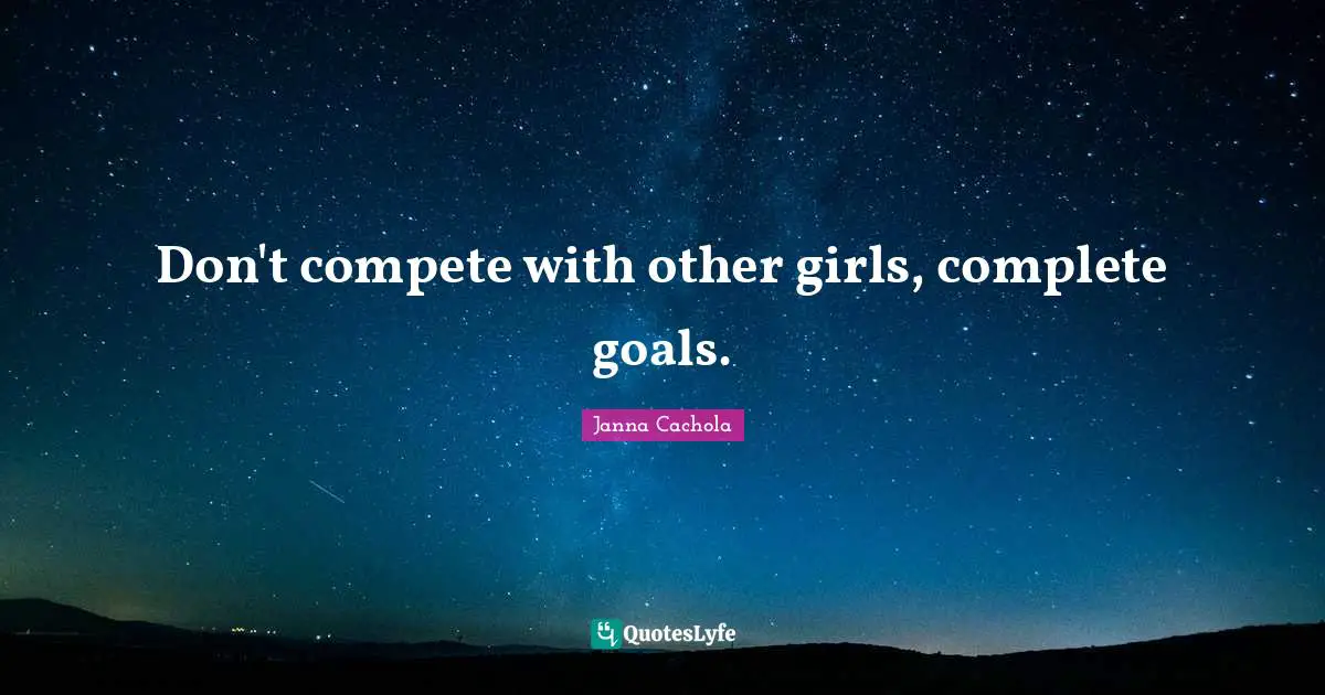 Janna Cachola Quotes: "Don't compete with other girls, complete goals."