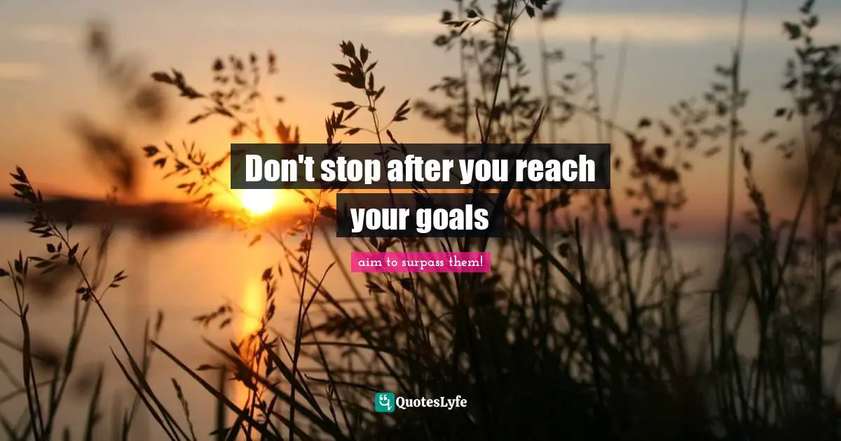 Don't stop after you reach your goals