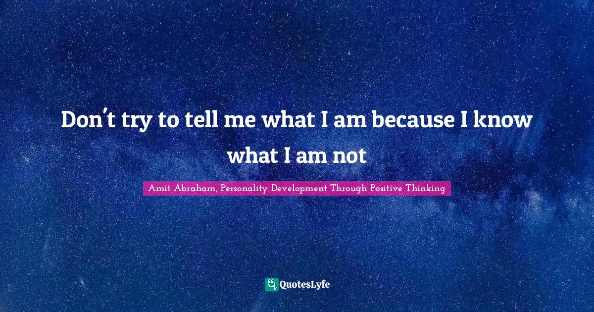 Don't try to tell me what I am because I know what I am not