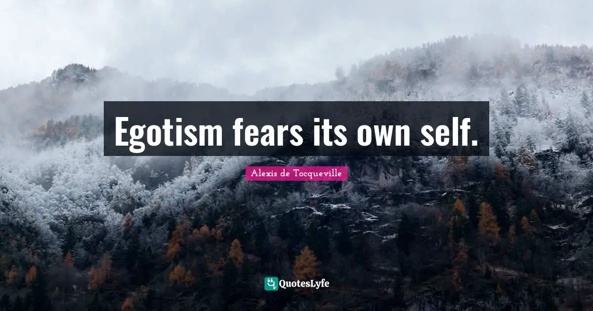 Egotism fears its own self.