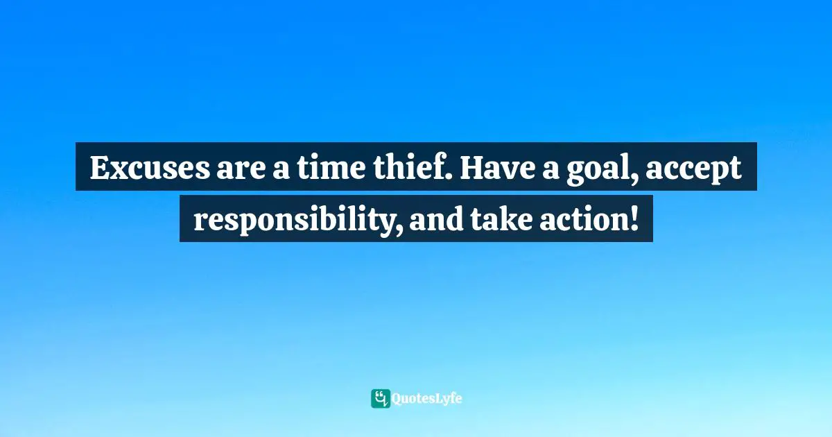 Steve Maraboli Quotes: "Excuses are a time thief. Have a goal, accept responsibility, and take action!"