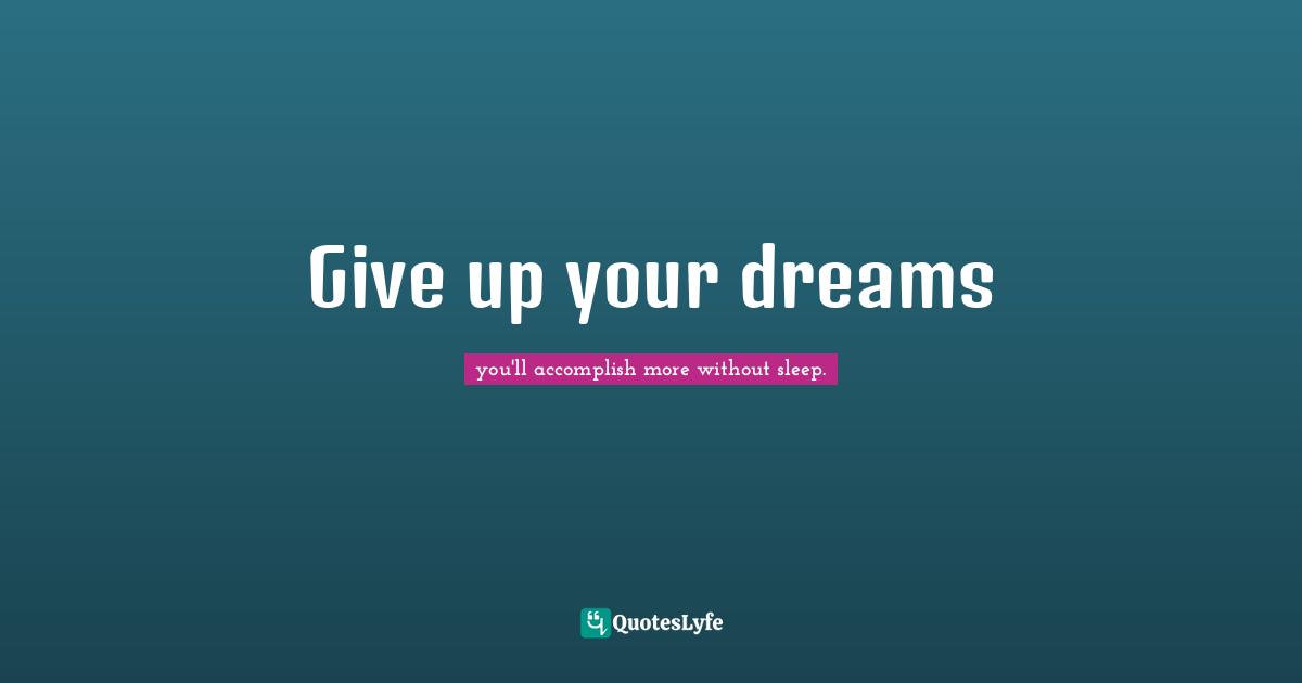 Give up your dreams