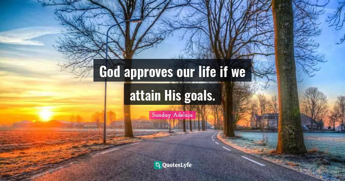God approves our life if we attain His goals.