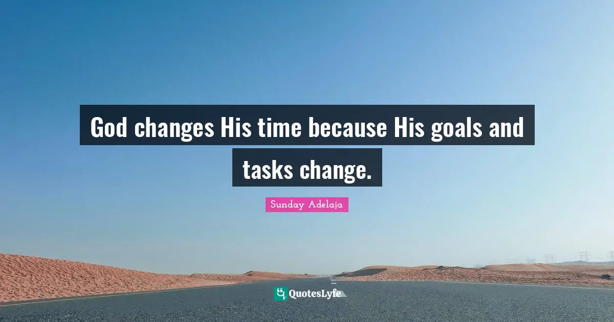 God changes His time because His goals and tasks change.