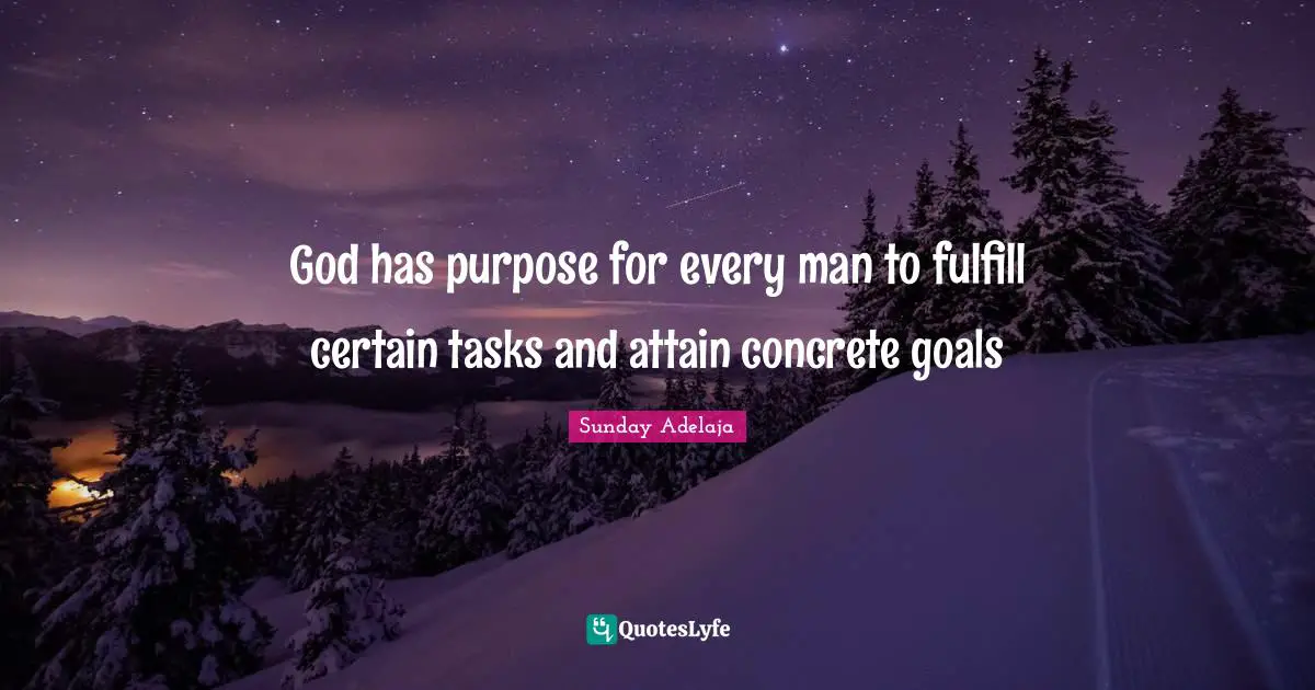 God has purpose for every man to fulfill certain tasks and attain concrete goals