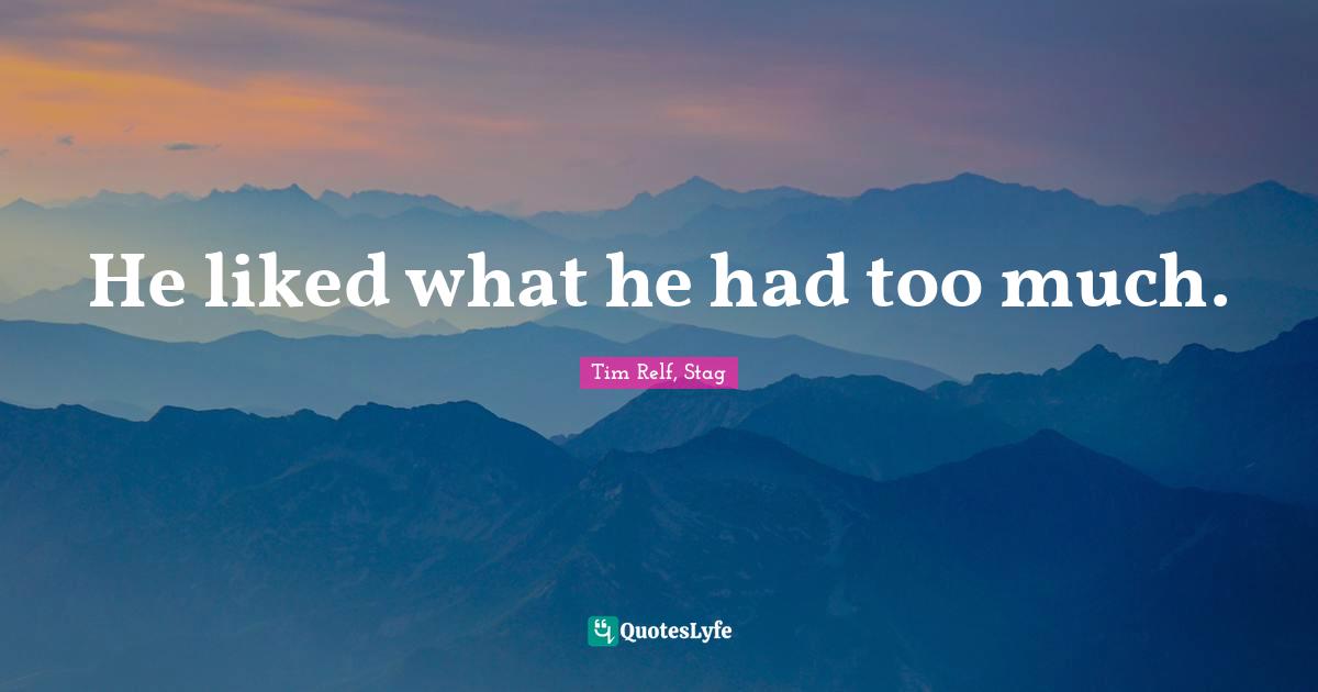 He liked what he had too much.