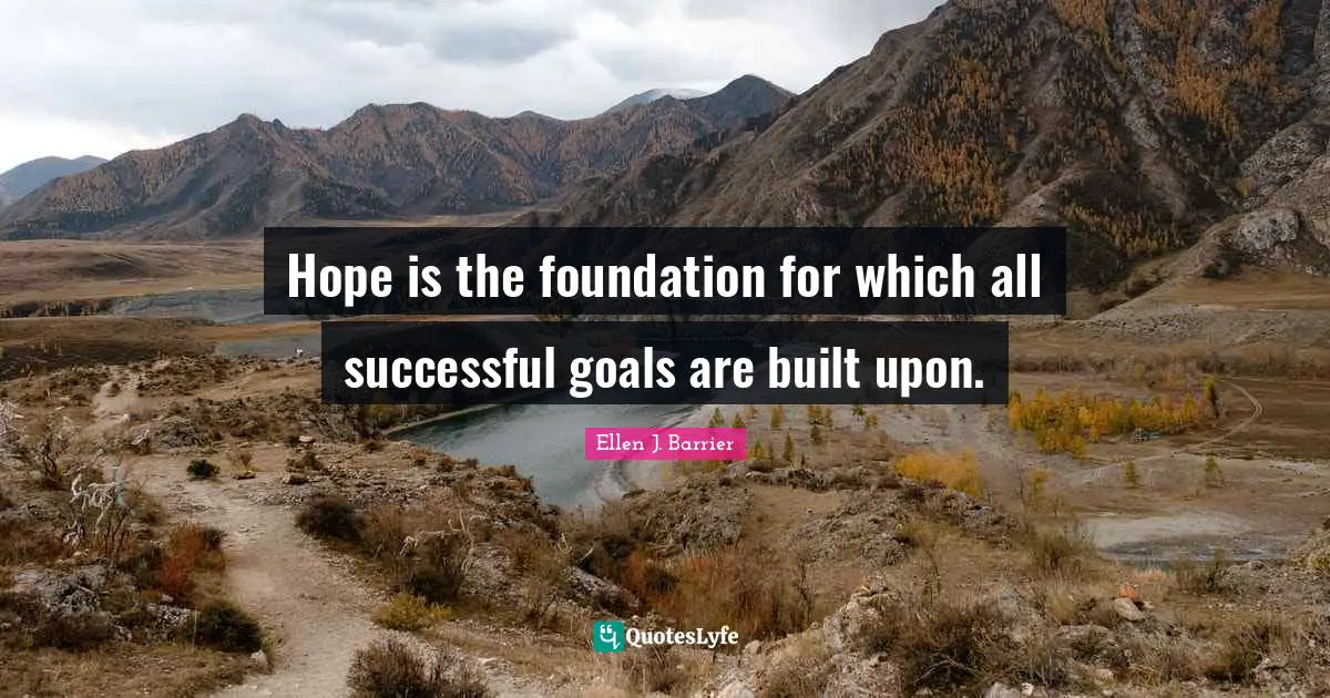 Hope is the foundation for which all successful goals are built upon.