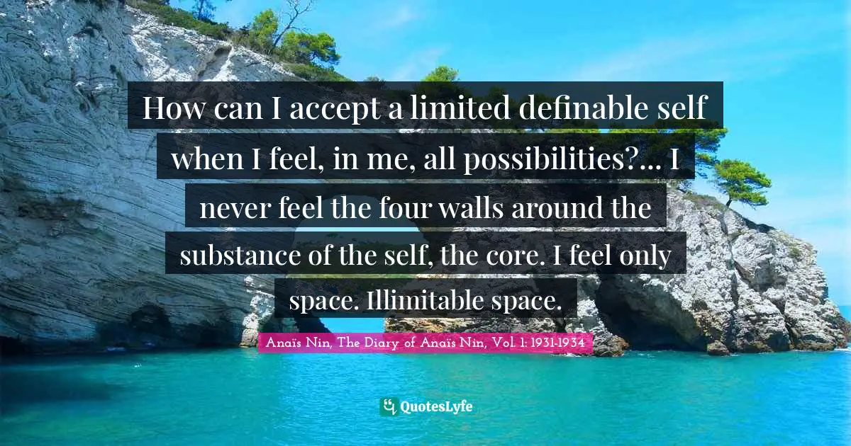 How can I accept a limited definable self when I feel, in me, all possibilities?... I never feel the four walls around the substance of the self, the core. I feel only space. Illimitable space.