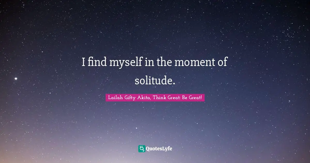 I find myself in the moment of solitude.