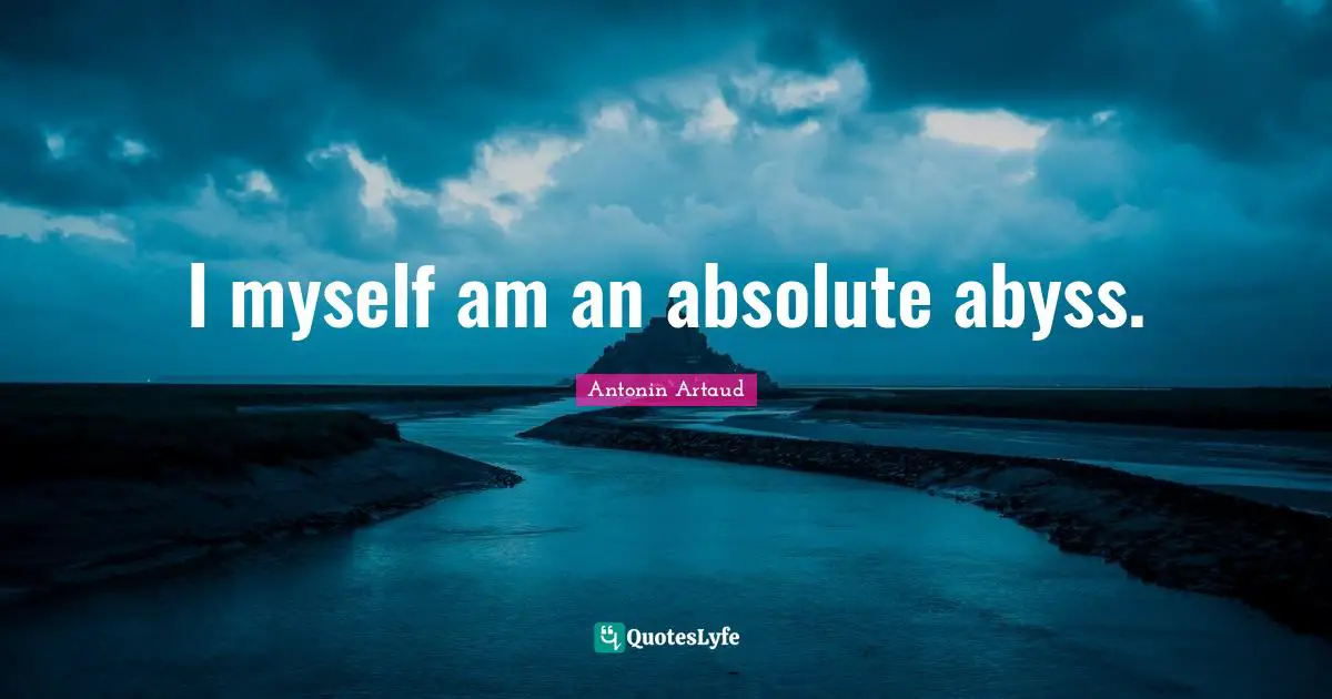 I myself am an absolute abyss.