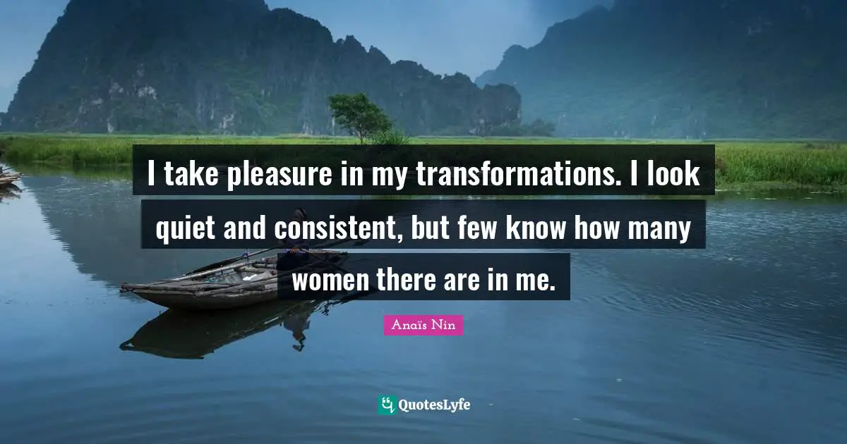 Secrets Quotes: "I take pleasure in my transformations. I look quiet and consistent, but few know how many women there are in me."