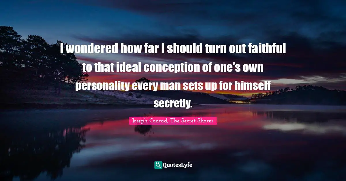 I wondered how far I should turn out faithful to that ideal conception of one's own personality every man sets up for himself secretly.