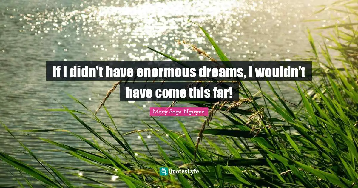 If I didn't have enormous dreams, I wouldn't have come this far!
