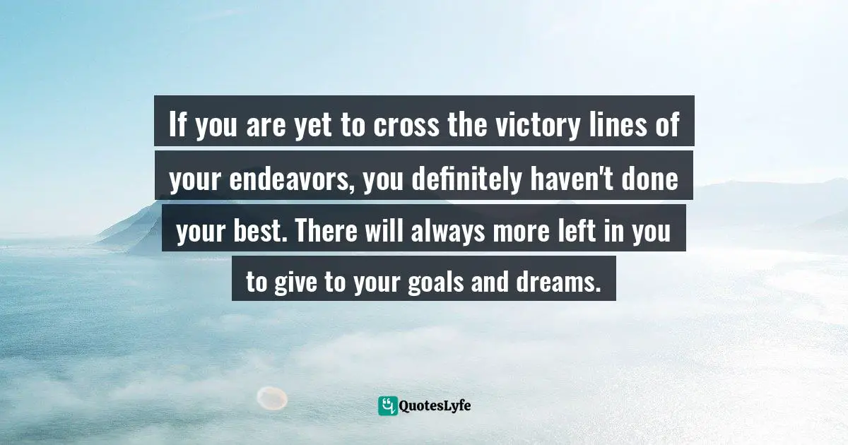 There Is More Left In You Quotes: "If you are yet to cross the victory lines of your endeavors, you definitely haven't done your best. There will always more left in you to give to your goals and dreams."