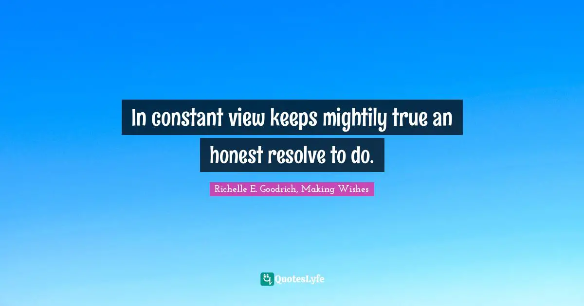 In constant view keeps mightily true an honest resolve to do.